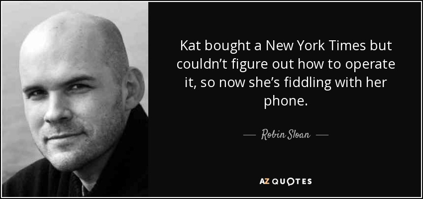 Kat bought a New York Times but couldn’t figure out how to operate it, so now she’s fiddling with her phone. - Robin Sloan