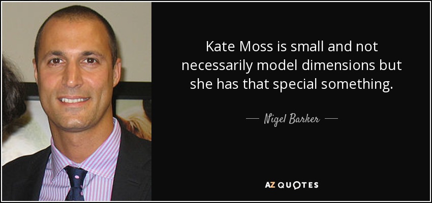 Kate Moss is small and not necessarily model dimensions but she has that special something. - Nigel Barker