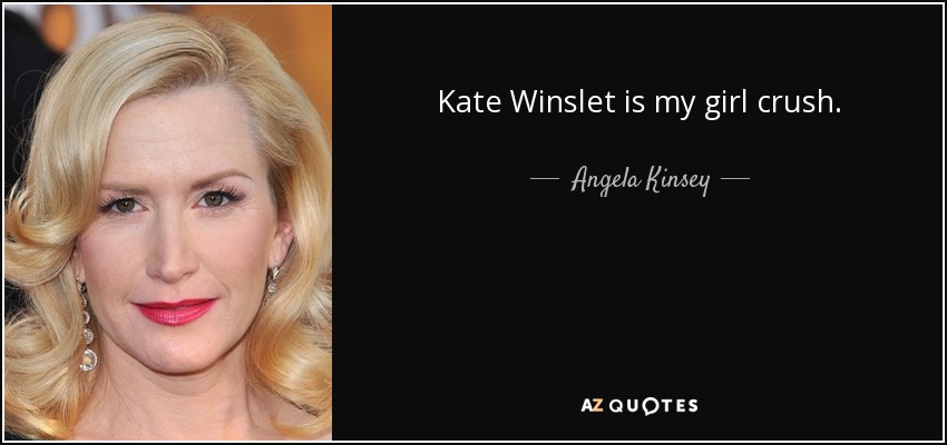 Kate Winslet is my girl crush. - Angela Kinsey