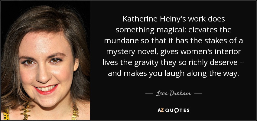Katherine Heiny's work does something magical: elevates the mundane so that it has the stakes of a mystery novel, gives women's interior lives the gravity they so richly deserve -- and makes you laugh along the way. - Lena Dunham