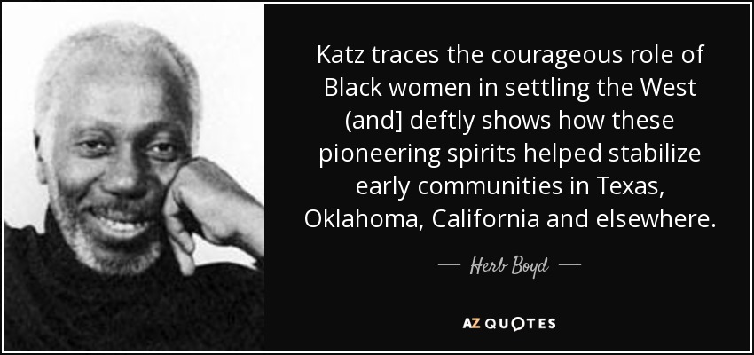 Katz traces the courageous role of Black women in settling the West (and] deftly shows how these pioneering spirits helped stabilize early communities in Texas, Oklahoma, California and elsewhere. - Herb Boyd