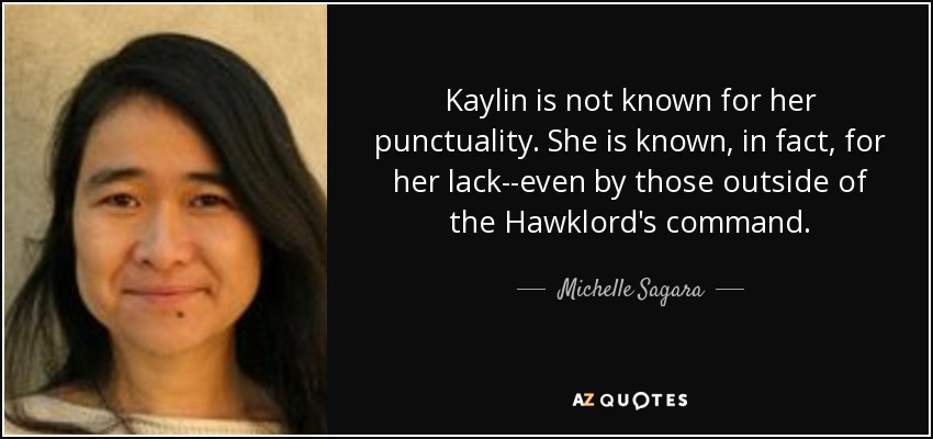 Kaylin is not known for her punctuality. She is known, in fact, for her lack--even by those outside of the Hawklord's command. - Michelle Sagara