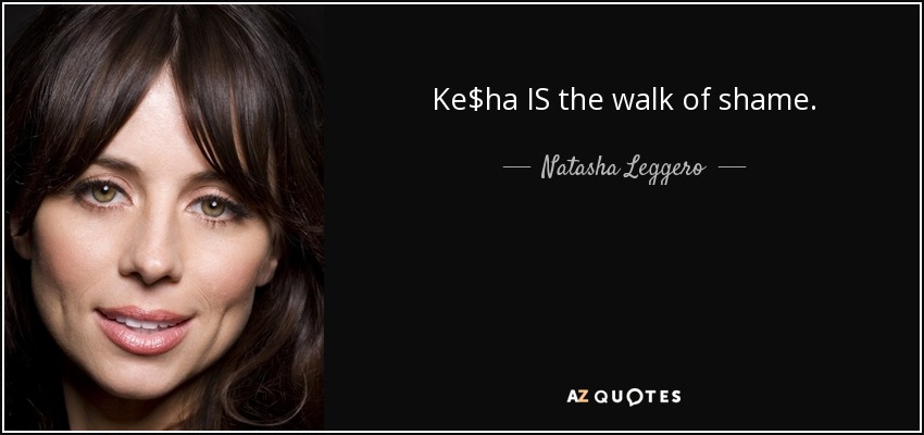 Ke$ha IS the walk of shame. - Natasha Leggero