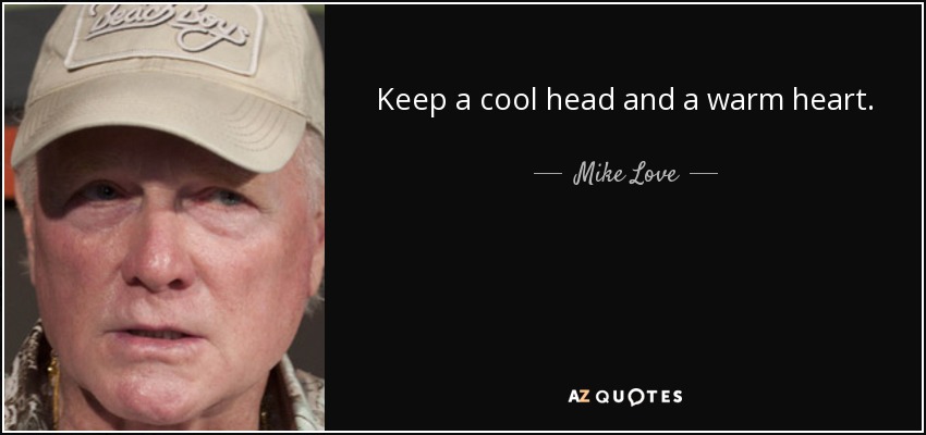 Keep a cool head and a warm heart. - Mike Love