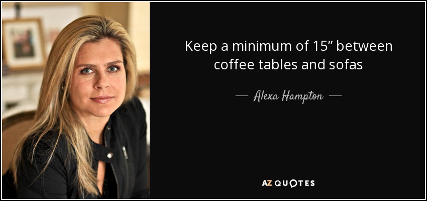 Keep a minimum of 15” between coffee tables and sofas - Alexa Hampton