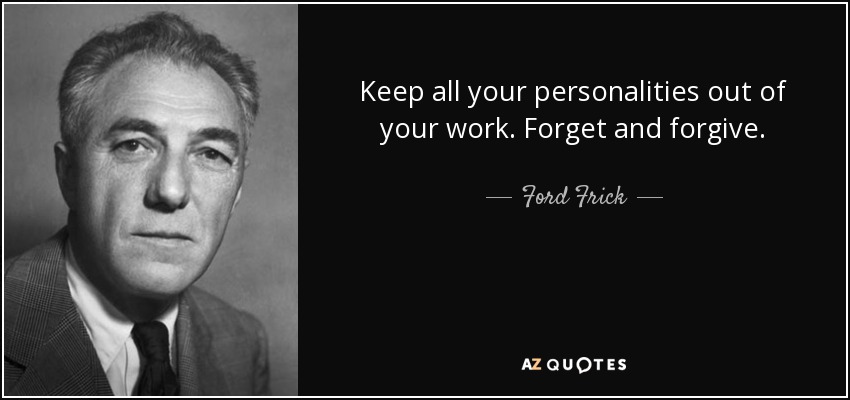 Keep all your personalities out of your work. Forget and forgive. - Ford Frick