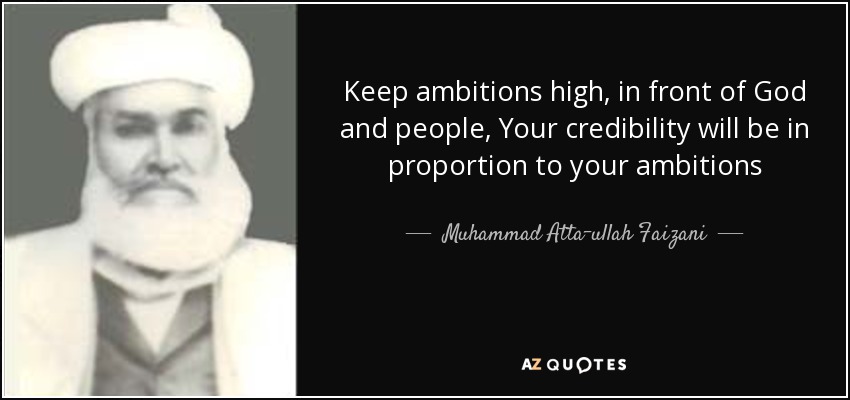 Keep ambitions high, in front of God and people, Your credibility will be in proportion to your ambitions - Muhammad Atta-ullah Faizani