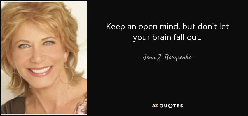 Keep an open mind, but don't let your brain fall out. - Joan Z. Borysenko