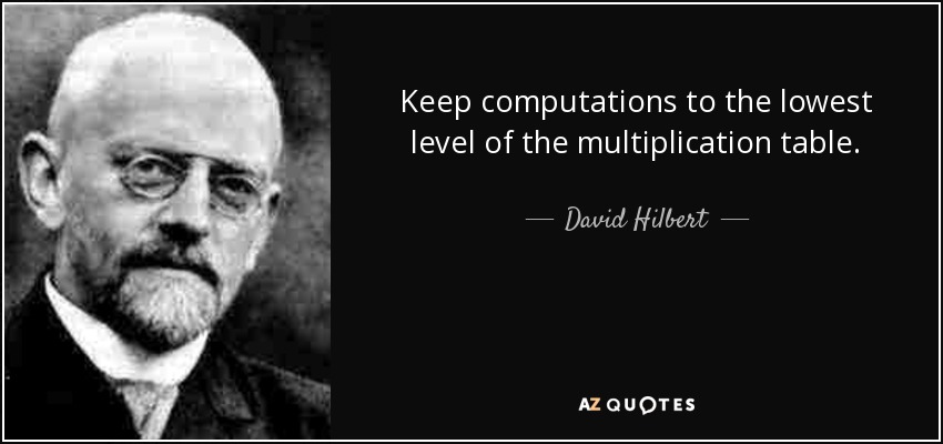 Keep computations to the lowest level of the multiplication table. - David Hilbert