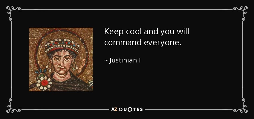 Keep cool and you will command everyone. - Justinian I