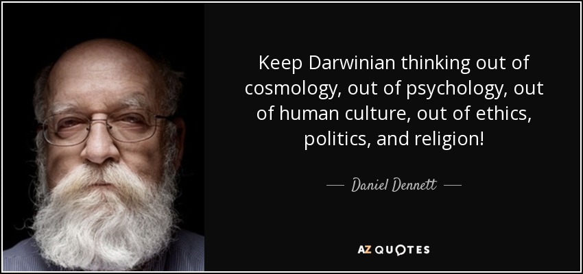 Keep Darwinian thinking out of cosmology, out of psychology, out of human culture, out of ethics, politics, and religion! - Daniel Dennett