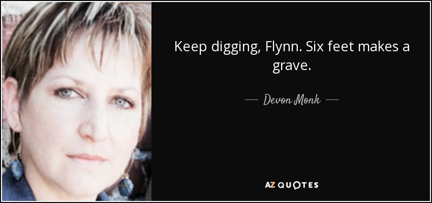 Keep digging, Flynn. Six feet makes a grave. - Devon Monk