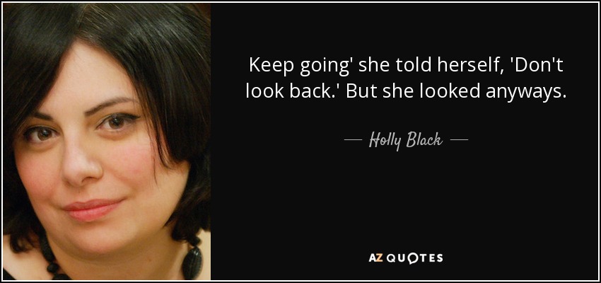 Keep going' she told herself, 'Don't look back.' But she looked anyways. - Holly Black