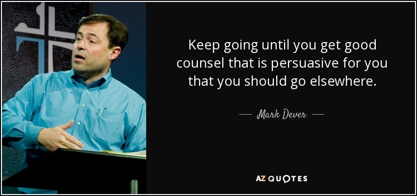 Keep going until you get good counsel that is persuasive for you that you should go elsewhere. - Mark Dever