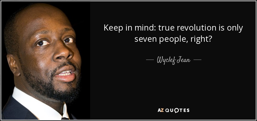 Keep in mind: true revolution is only seven people, right? - Wyclef Jean