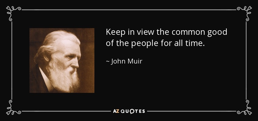 Keep in view the common good of the people for all time. - John Muir