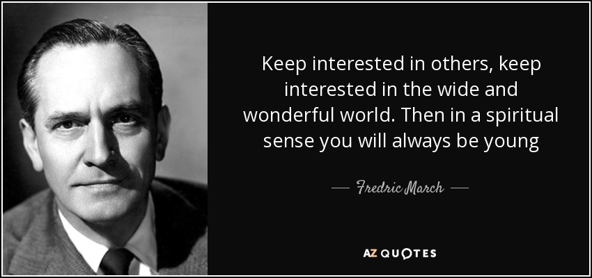 Keep interested in others, keep interested in the wide and wonderful world. Then in a spiritual sense you will always be young - Fredric March