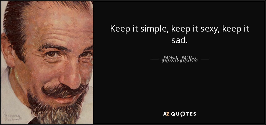 Keep it simple, keep it sexy, keep it sad. - Mitch Miller
