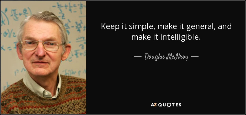 Keep it simple, make it general, and make it intelligible. - Douglas McIlroy