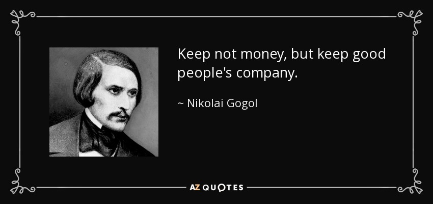 Keep not money, but keep good people's company. - Nikolai Gogol
