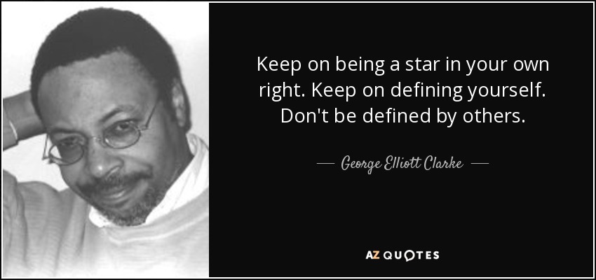 Keep on being a star in your own right. Keep on defining yourself. Don't be defined by others. - George Elliott Clarke