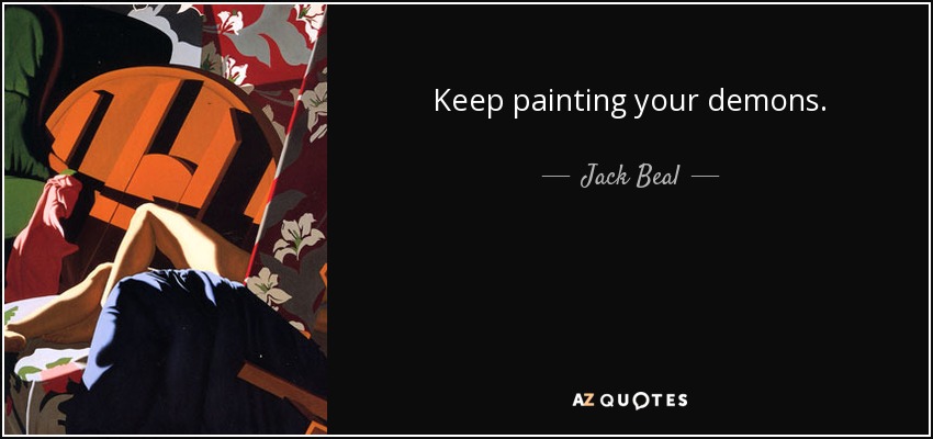 Keep painting your demons. - Jack Beal