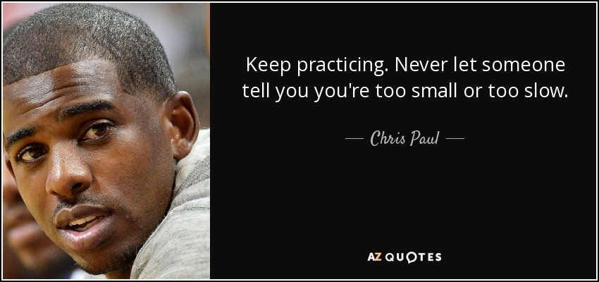 Keep practicing. Never let someone tell you you're too small or too slow. - Chris Paul