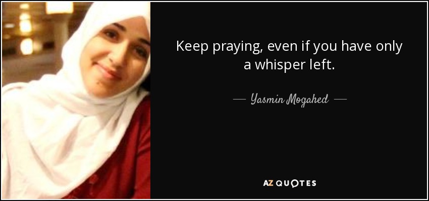 Keep praying, even if you have only a whisper left. - Yasmin Mogahed