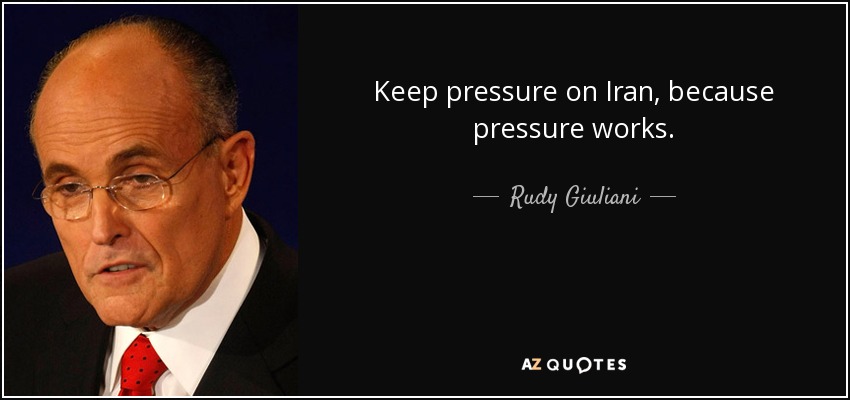 Keep pressure on Iran, because pressure works. - Rudy Giuliani