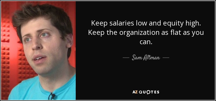 Keep salaries low and equity high. Keep the organization as flat as you can. - Sam Altman