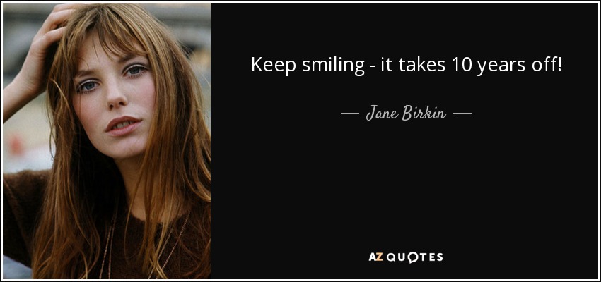 Keep smiling - it takes 10 years off! - Jane Birkin