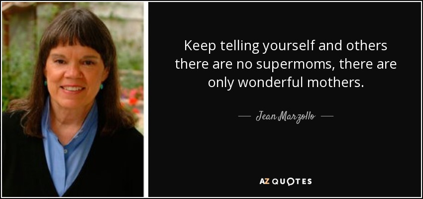Keep telling yourself and others there are no supermoms, there are only wonderful mothers. - Jean Marzollo