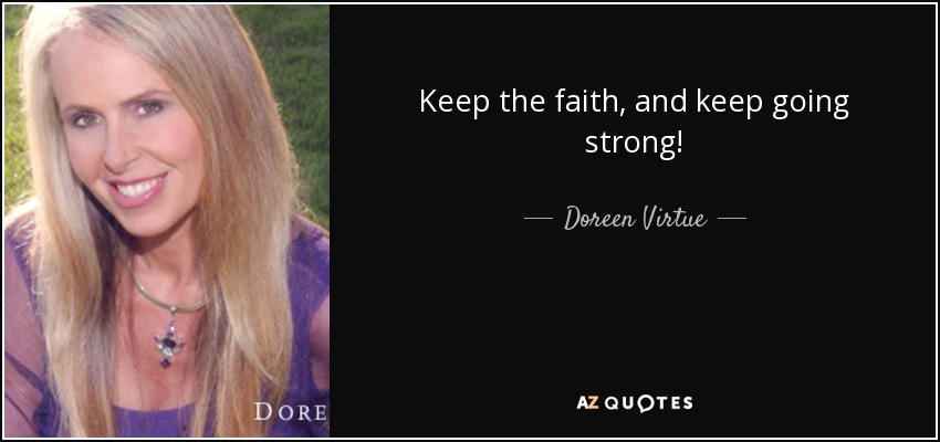 Keep the faith, and keep going strong! - Doreen Virtue