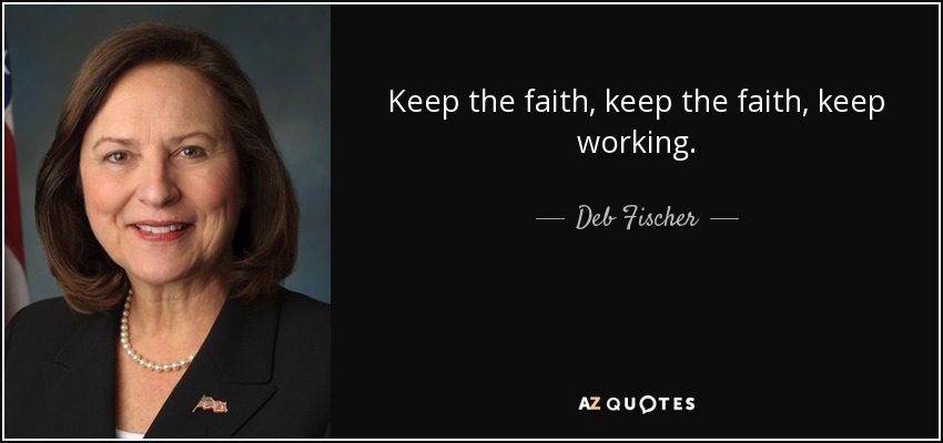 Keep the faith, keep the faith, keep working. - Deb Fischer