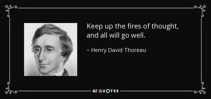 Keep up the fires of thought, and all will go well. - Henry David Thoreau