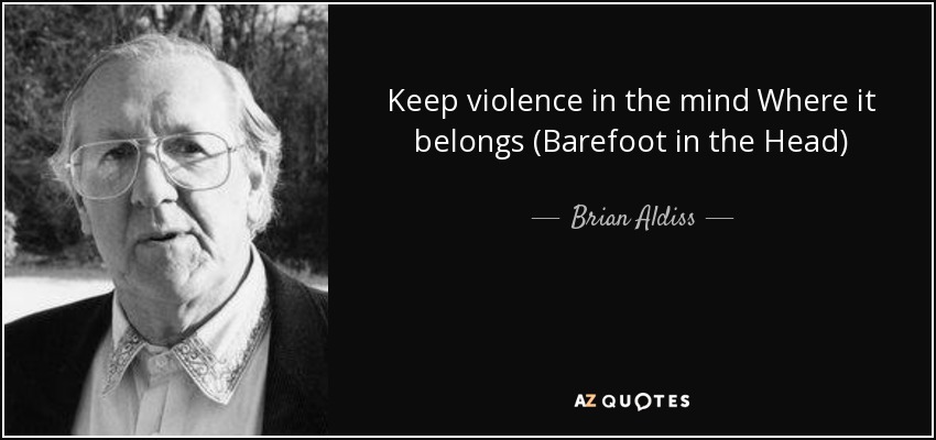 Keep violence in the mind Where it belongs (Barefoot in the Head) - Brian Aldiss