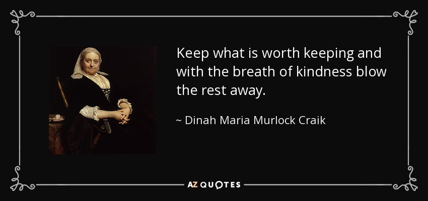 Keep what is worth keeping and with the breath of kindness blow the rest away. - Dinah Maria Murlock Craik