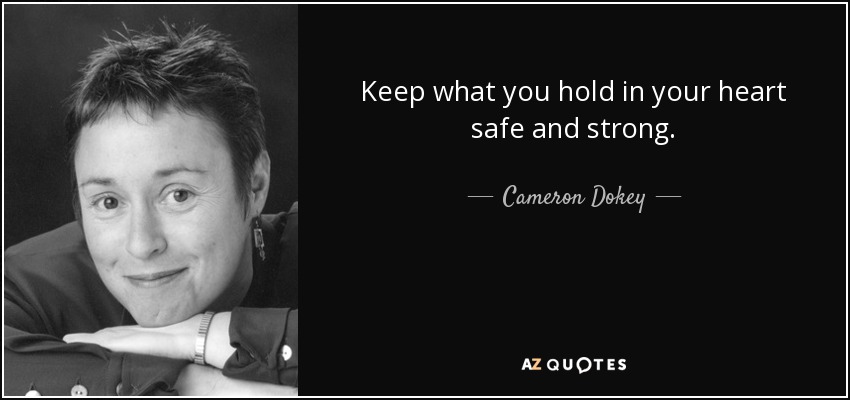 Keep what you hold in your heart safe and strong. - Cameron Dokey
