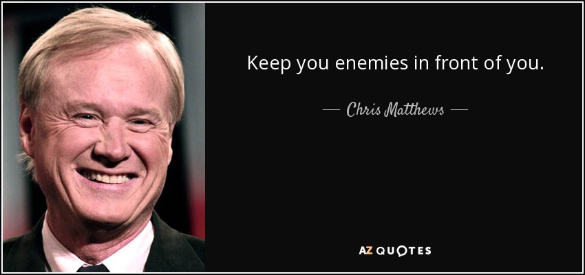 Keep you enemies in front of you. - Chris Matthews