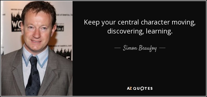 Keep your central character moving, discovering, learning. - Simon Beaufoy