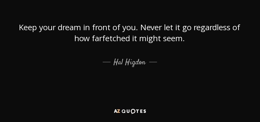 Keep your dream in front of you. Never let it go regardless of how farfetched it might seem. - Hal Higdon