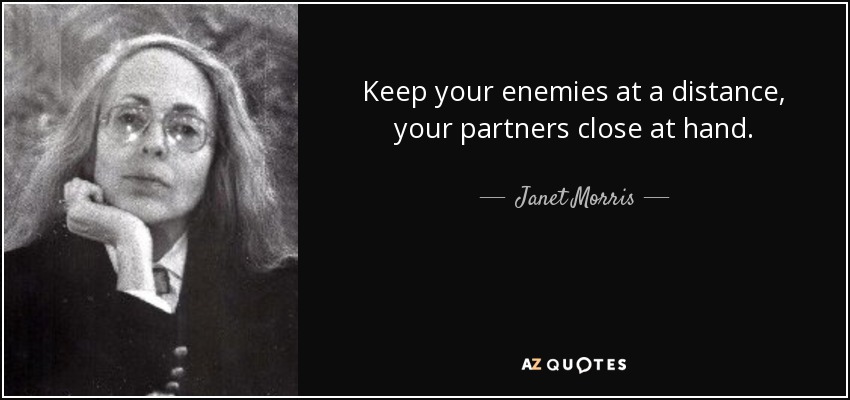 Keep your enemies at a distance, your partners close at hand. - Janet Morris