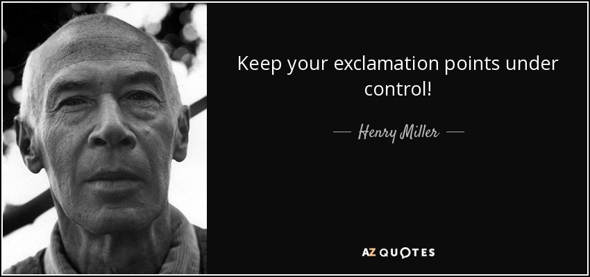 Keep your exclamation points under control! - Henry Miller