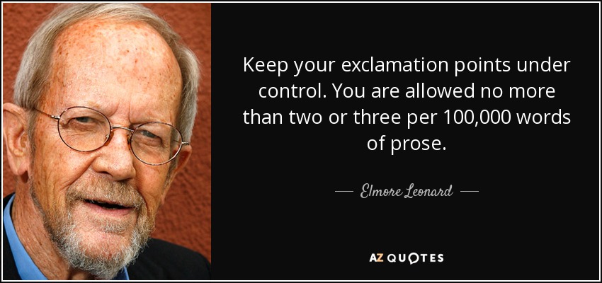 Keep your exclamation points under control. You are allowed no more than two or three per 100,000 words of prose. - Elmore Leonard