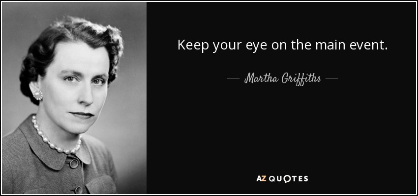 Keep your eye on the main event. - Martha Griffiths