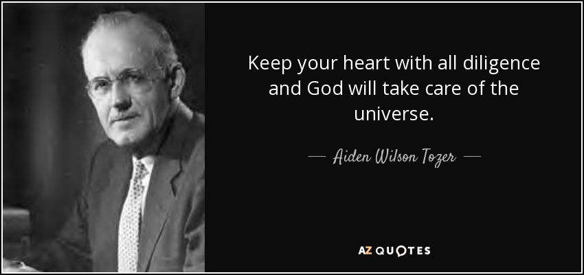 Keep your heart with all diligence and God will take care of the universe. - Aiden Wilson Tozer
