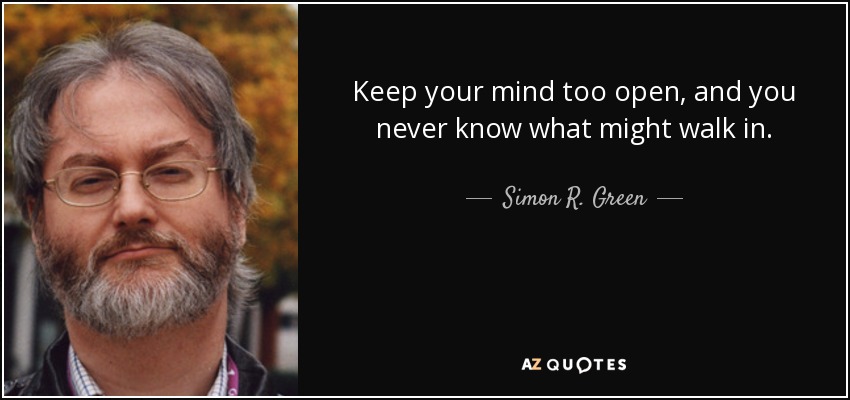 Keep your mind too open, and you never know what might walk in. - Simon R. Green