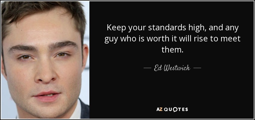 Keep your standards high, and any guy who is worth it will rise to meet them. - Ed Westwick