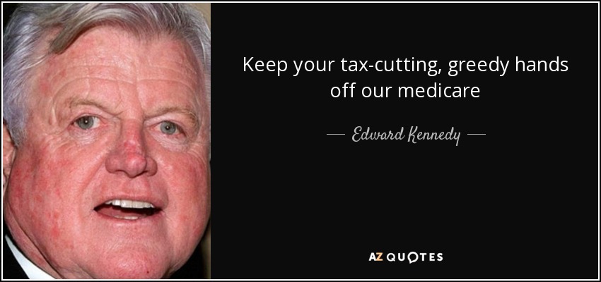 Keep your tax-cutting, greedy hands off our medicare - Edward Kennedy