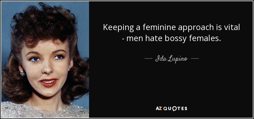 Keeping a feminine approach is vital - men hate bossy females. - Ida Lupino